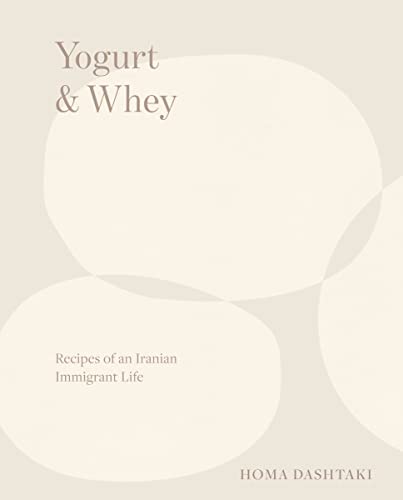 Yogurt & Whey: Recipes of an Iranian Immigrant Life -- Homa Dashtaki - Hardcover