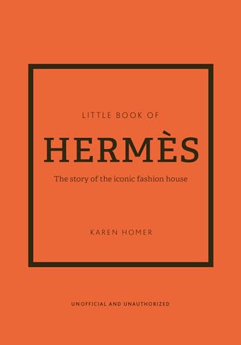 The Little Book of Hermès: The Story of the Iconic Fashion House by Homer, Karen