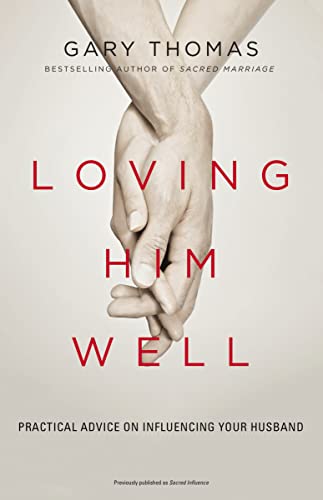 Loving Him Well: Practical Advice on Influencing Your Husband -- Gary Thomas, Paperback
