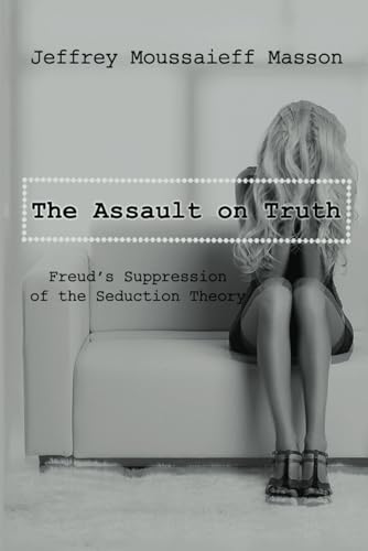 The Assault on Truth: Freud's Suppression of the Seduction Theory by Masson, Jeffrey Moussaieff