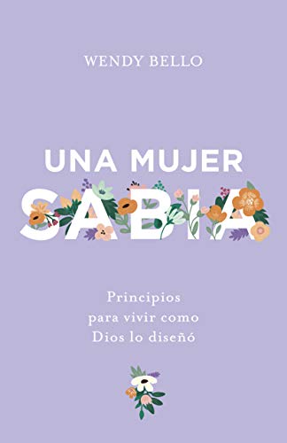 Una Mujer Sabia: Principios Para Vivir Como Dios Lo Diseñó by Bello, Wendy