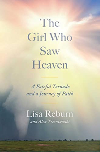 The Girl Who Saw Heaven: A Fateful Tornado and a Journey of Faith by Reburn, Lisa