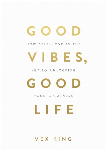 Good Vibes, Good Life: How Self-Love Is the Key to Unlocking Your Greatness by King, Vex