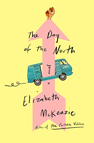 The Dog of the North -- Elizabeth McKenzie - Hardcover
