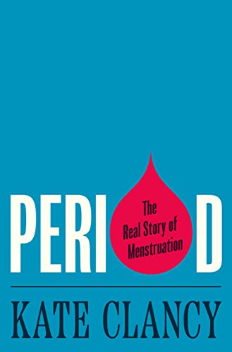 Period: The Real Story of Menstruation -- Kate Clancy, Hardcover