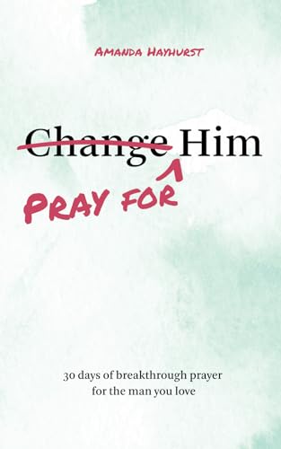 Pray for Him: 30 days of breakthrough prayer for the man you love by Hayhurst, Amanda