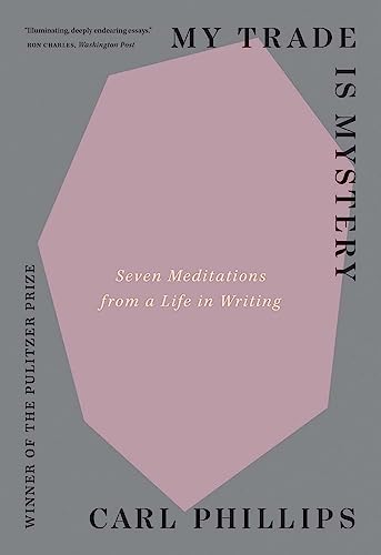 My Trade Is Mystery: Seven Meditations from a Life in Writing -- Carl Phillips, Paperback