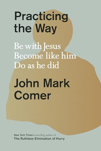 Practicing the Way: Be with Jesus. Become Like Him. Do as He Did. by Comer, John Mark