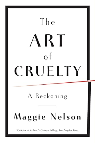 The Art of Cruelty: A Reckoning -- Maggie Nelson, Paperback