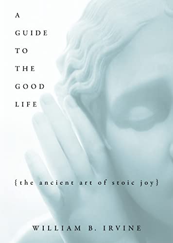 A Guide to the Good Life: The Ancient Art of Stoic Joy -- William B. Irvine, Hardcover