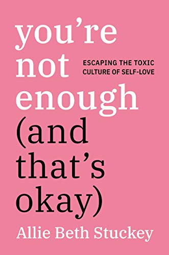 You're Not Enough (and That's Okay): Escaping the Toxic Culture of Self-Love -- Allie Beth Stuckey, Hardcover