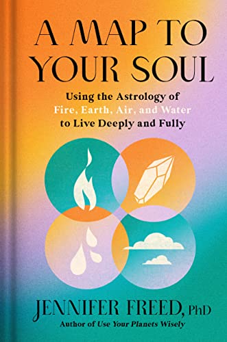 A Map to Your Soul: Using the Astrology of Fire, Earth, Air, and Water to Live Deeply and Fully -- Jennifer Freed, Hardcover