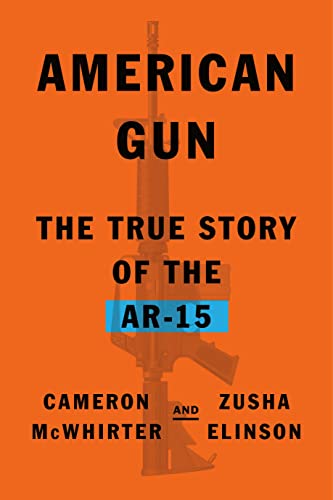 American Gun: The True Story of the Ar-15 -- Cameron McWhirter - Hardcover