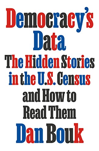 Democracy's Data: The Hidden Stories in the U.S. Census and How to Read Them -- Dan Bouk, Hardcover