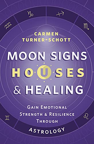 Moon Signs, Houses & Healing: Gain Emotional Strength and Resilience Through Astrology -- Carmen Turner-Schott, Paperback