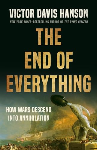 The End of Everything: How Wars Descend Into Annihilation by Hanson, Victor Davis