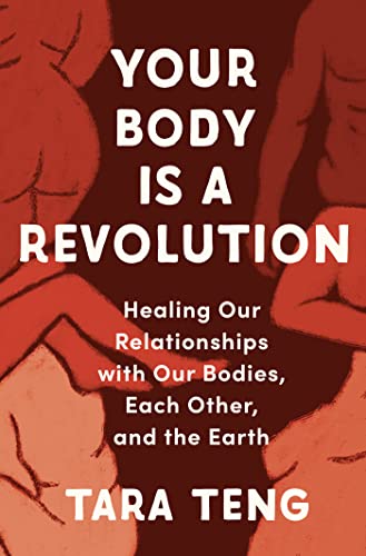 Your Body Is a Revolution: Healing Our Relationships with Our Bodies, Each Other, and the Earth by Teng, Tara