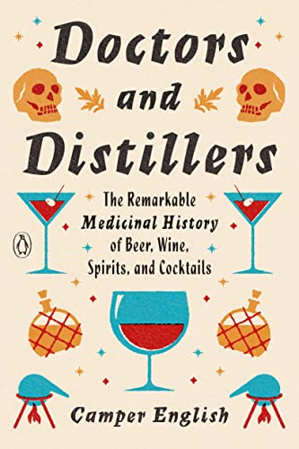 Doctors and Distillers: The Remarkable Medicinal History of Beer, Wine, Spirits, and Cocktails -- Camper English - Paperback