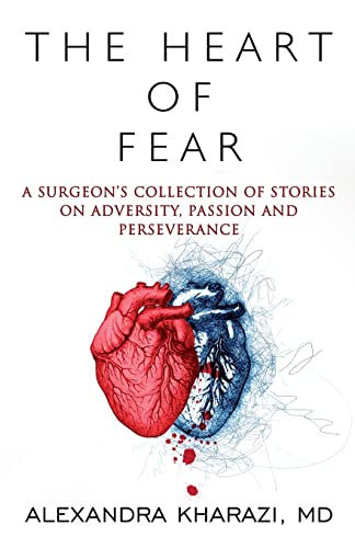 The Heart of Fear: A Surgeon's Collection of Stories on Adversity, Passion and Perseverance by Kharazi, Alexandra
