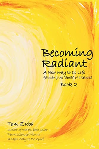 Becoming Radiant: A New Way to Do Life following the "death" of a beloved -- Tom Zuba, Paperback