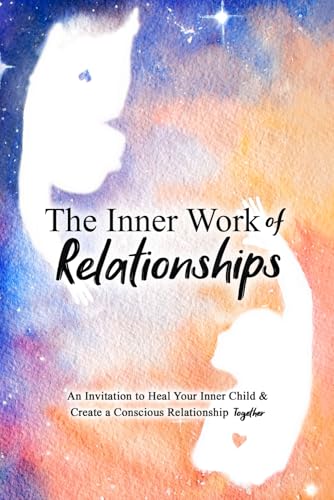 The Inner Work of Relationships: An Invitation to Heal Your Inner Child and Create a Conscious Relationship Together by Cottrell, Ashley