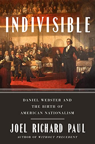 Indivisible: Daniel Webster and the Birth of American Nationalism -- Joel Richard Paul - Hardcover