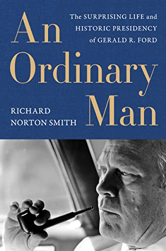 An Ordinary Man: The Surprising Life and Historic Presidency of Gerald R. Ford -- Richard Norton Smith - Hardcover