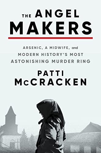 The Angel Makers: Arsenic, a Midwife, and Modern History's Most Astonishing Murder Ring -- Patti McCracken, Hardcover