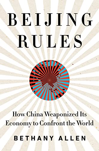 Beijing Rules: How China Weaponized Its Economy to Confront the World -- Bethany Allen - Hardcover