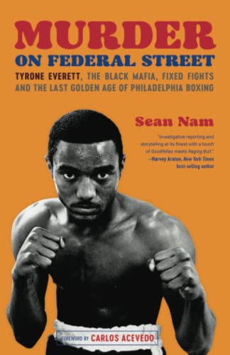 Murder on Federal Street: Tyrone Everett, the Black Mafia, Fixed Fights, and the Last Golden Age of Philadelphia Boxing by Nam, Sean