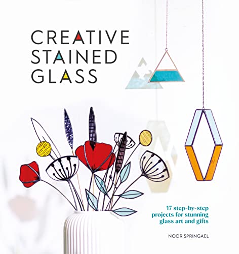 Creative Stained Glass: Make Stunning Glass Art and Gifts with This Instructional Guide by Springael, Noor