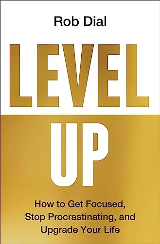 Level Up: How to Get Focused, Stop Procrastinating, and Upgrade Your Life -- Rob Dial, Hardcover