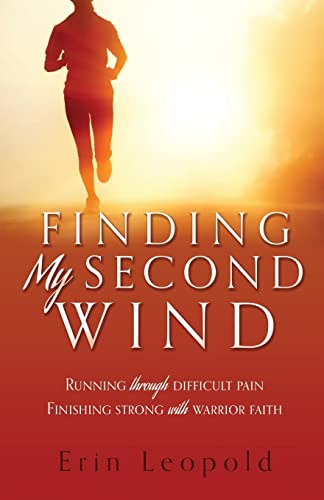 Finding My Second Wind: Running through difficult pain Finishing strong with warrior faith by Leopold, Erin