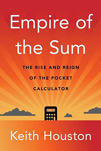 Empire of the Sum: The Rise and Reign of the Pocket Calculator -- Keith Houston - Hardcover