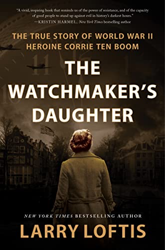 The Watchmaker's Daughter: The True Story of World War II Heroine Corrie Ten Boom -- Larry Loftis - Hardcover