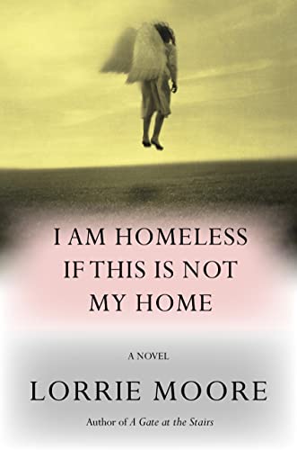 I Am Homeless If This Is Not My Home -- Lorrie Moore - Hardcover