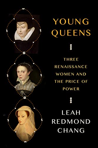 Young Queens: Three Renaissance Women and the Price of Power -- Leah Redmond Chang - Hardcover