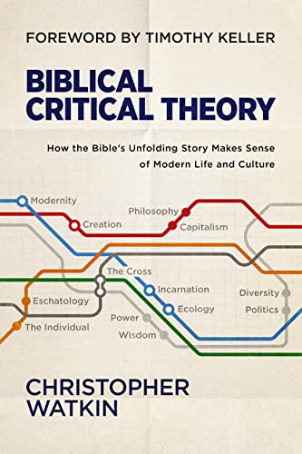 Biblical Critical Theory: How the Bible's Unfolding Story Makes Sense of Modern Life and Culture -- Christopher Watkin - Hardcover