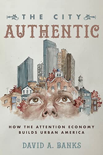 The City Authentic: How the Attention Economy Builds Urban America -- David A. Banks - Paperback
