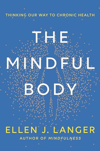 The Mindful Body: Thinking Our Way to Chronic Health by Langer, Ellen J.