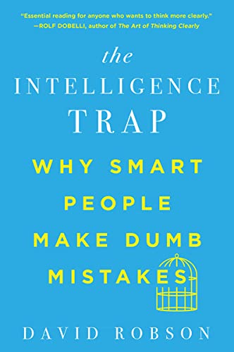 The Intelligence Trap: Why Smart People Make Dumb Mistakes -- David Robson, Paperback