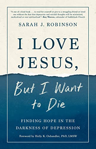 I Love Jesus, But I Want to Die: Finding Hope in the Darkness of Depression -- Sarah J. Robinson, Paperback