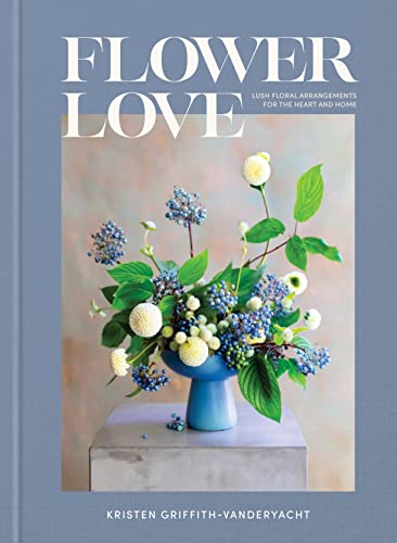 Flower Love: Lush Floral Arrangements for the Heart and Home -- Kristen Griffith-Vanderyacht, Hardcover