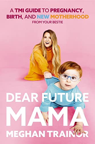 Dear Future Mama: A Tmi Guide to Pregnancy, Birth, and Motherhood from Your Bestie by Trainor, Meghan