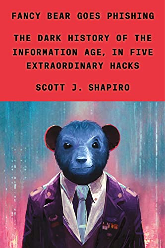 Fancy Bear Goes Phishing: The Dark History of the Information Age, in Five Extraordinary Hacks -- Scott J. Shapiro, Hardcover