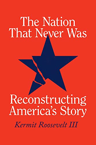 The Nation That Never Was: Reconstructing America's Story -- Kermit Roosevelt III - Hardcover