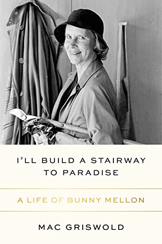 I'll Build a Stairway to Paradise: A Life of Bunny Mellon -- Mac Griswold - Hardcover