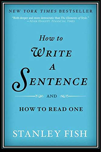 How to Write a Sentence: And How to Read One -- Stanley Fish, Paperback