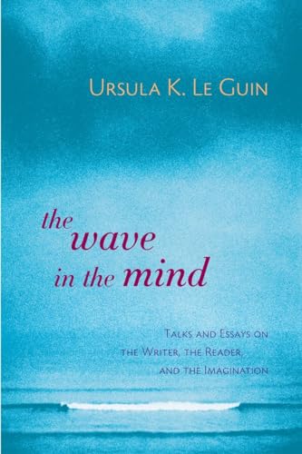 The Wave in the Mind: Talks and Essays on the Writer, the Reader, and the Imagination by Le Guin, Ursula K.