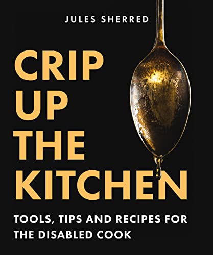 Crip Up the Kitchen: Tools, Tips, and Recipes for the Disabled Cook by Sherred, Jules